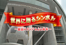 写真：世界に誇るシンボル～豊田スタジアム20周年～