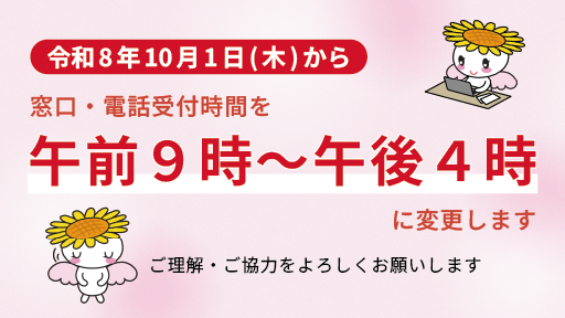 令和8年10月1日（木曜日）から窓口・電話受付時間を午前9時～午後4時に変更します ご理解・ご協力をよろしくお願いします