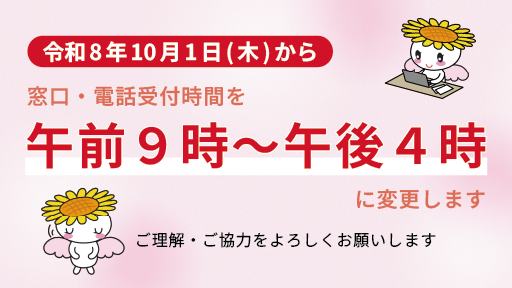 令和8年10月1日（木曜日）から窓口・電話受付時間を午前9時～午後4時に変更します ご理解・ご協力をよろしくお願いします