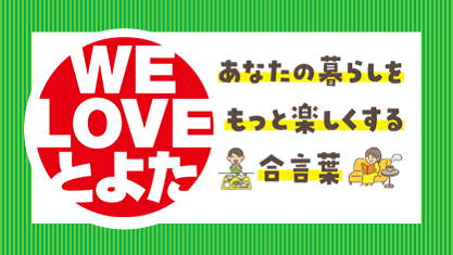 あなたの暮らしをもっと楽しくする合言葉 WE LOVE とよた