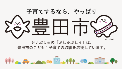 バナー：子育てするなら、やっぱり豊田市　シナぷしゅの「ぷしゅぷしゅ」は、豊田市のこども・子育ての取組を応援しています。