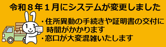 令和8年1月にシステムが変更しました・住所異動の手続きや証明書の交付に時間がかかります・窓口が大変混雑いたします