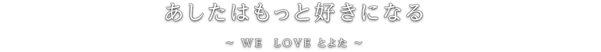 あしたはもっと好きになる　WE LOVE とよた