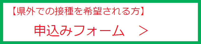 【県外での接種を希望される方】申込みフォーム（外部リンク・新しいウインドウで開きます）