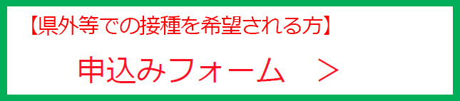 【県外等での接種を希望される方】申込みフォーム（外部リンク・新しいウインドウで開きます）
