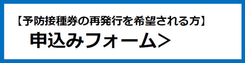 【予防接種券の再発行を希望される方】申込みフォーム（外部リンク・新しいウインドウで開きます）