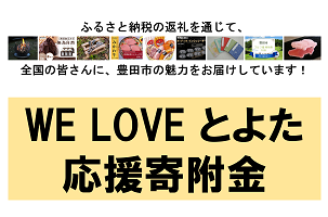 ふるさと納税の返礼を通じて、全国の皆さんに、豊田市の魅力をお届けしています！WE LOVEとよた応援寄附金
